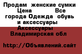 Продам  женские сумки › Цена ­ 1 000 - Все города Одежда, обувь и аксессуары » Аксессуары   . Владимирская обл.